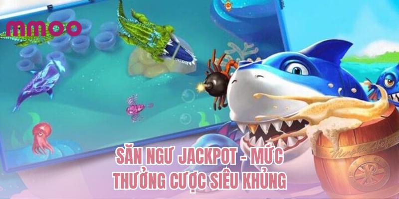 Săn ngư jackpot - mức thưởng cược siêu khủng